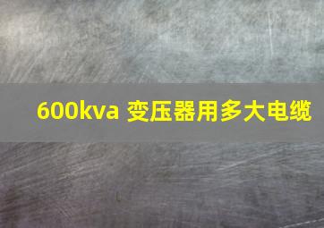 600kva 变压器用多大电缆